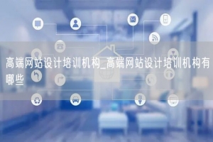 高端网站设计培训机构_高端网站设计培训机构有哪些